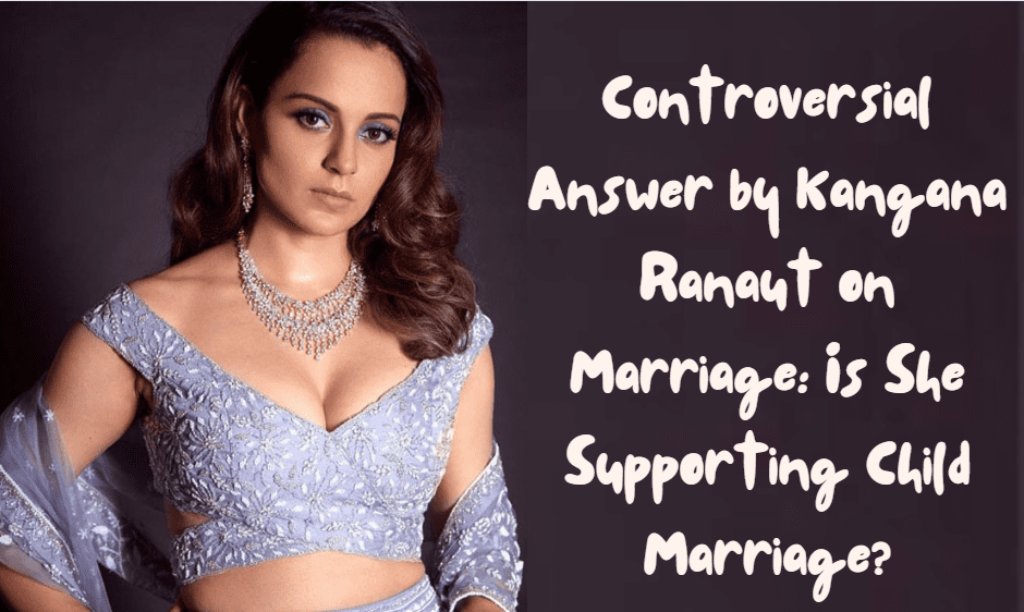 Controversial Answer by Kangana Ranaut on Marriage: Is She Supporting Child Marriage?